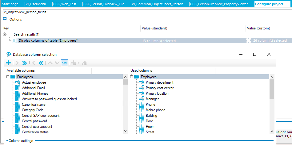 Start page IVI_UserMenu Options Search results(l) columns of table Database column selection Available columns [3 Employees Actual employee Additional Email Additional Phones Answers to password question locked Canonical name Category Coda Central SAP user account Central password Central user account Certification status - Column settings CCC _ Perso le • VI m mo n_Obj ectSheet_Perso n Value (stardard) 13 column(sl selected used columns Primary department Primary cost center pnm ary location Manager Phona Mobile phone Building ' Floor 9030m ' Street CCC _ Perso Pro pertyViewer Configure project Value (custom) 28 column(sl selected iaIogCour nce RI, 